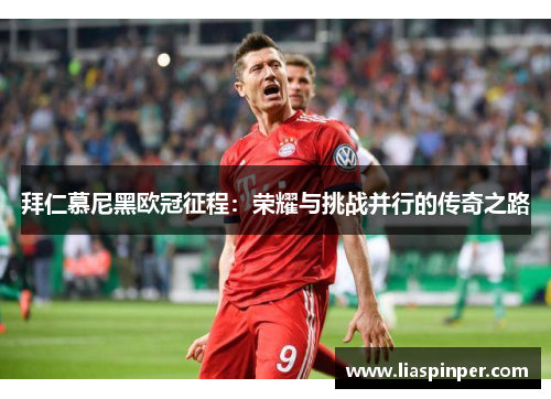 拜仁慕尼黑欧冠征程：荣耀与挑战并行的传奇之路