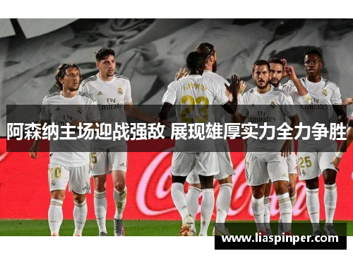 阿森纳主场迎战强敌 展现雄厚实力全力争胜